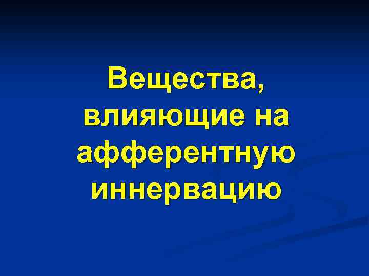 Вещества, влияющие на афферентную иннервацию 