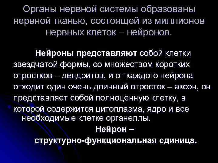 Органы нервной системы образованы нервной тканью, состоящей из миллионов нервных клеток – нейронов. Нейроны