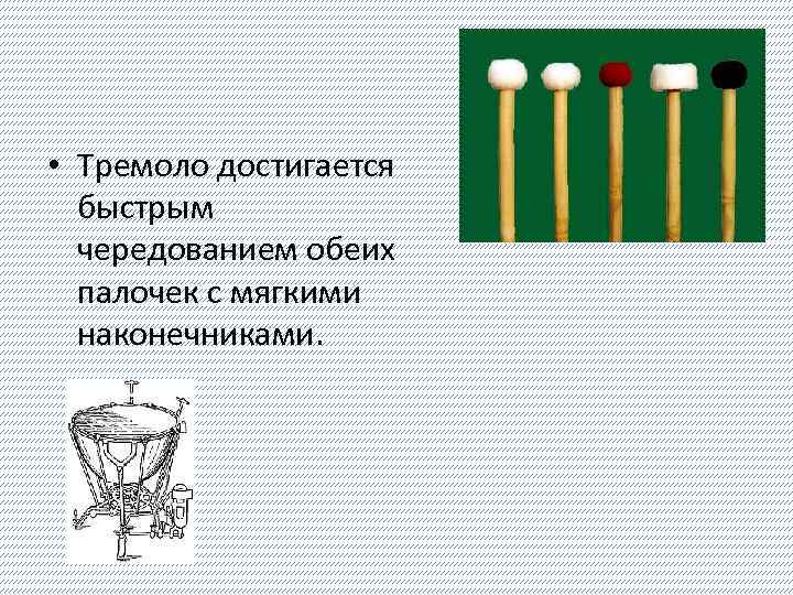  • Тремоло достигается быстрым чередованием обеих палочек с мягкими наконечниками. 
