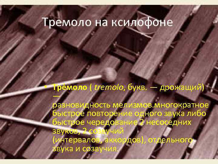 Тремоло на ксилофоне • Тре моло ( tremolo, букв. — дрожащий) — разновидность мелизмов.