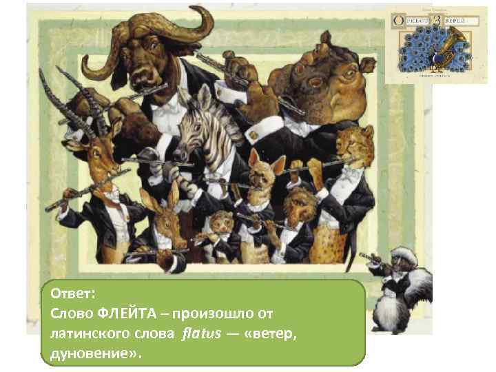 Ответ: Слово ФЛЕЙТА – произошло от латинского слова flatus — «ветер, дуновение» . 