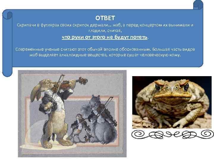 ОТВЕТ Скрипачи в футлярах своих скрипок держали… жаб, а перед концертом их вынимали и