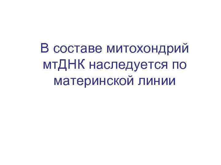 В составе митохондрий мт. ДНК наследуется по материнской линии 