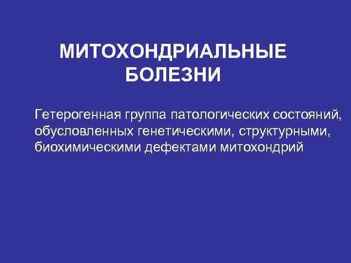 МИТОХОНДРИАЛЬНЫЕ БОЛЕЗНИ Гетерогенная группа патологических состояний, обусловленных генетическими, структурными, биохимическими дефектами митохондрий 
