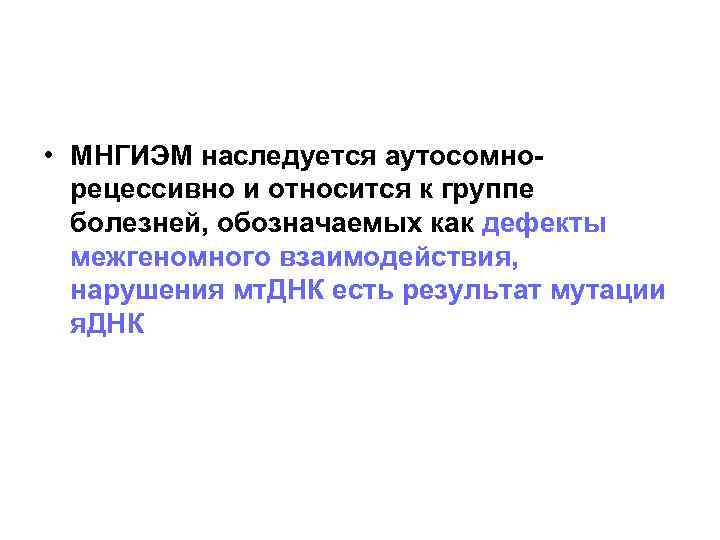 • МНГИЭМ наследуется аутосомнорецессивно и относится к группе болезней, обозначаемых как дефекты межгеномного