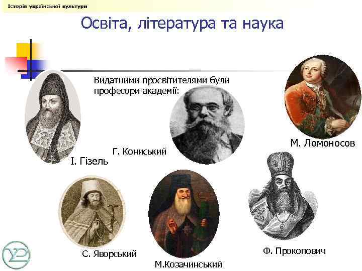 Освіта, література та наука Видатними просвітителями були професори академії: І. Гізель М. Ломоносов Г.