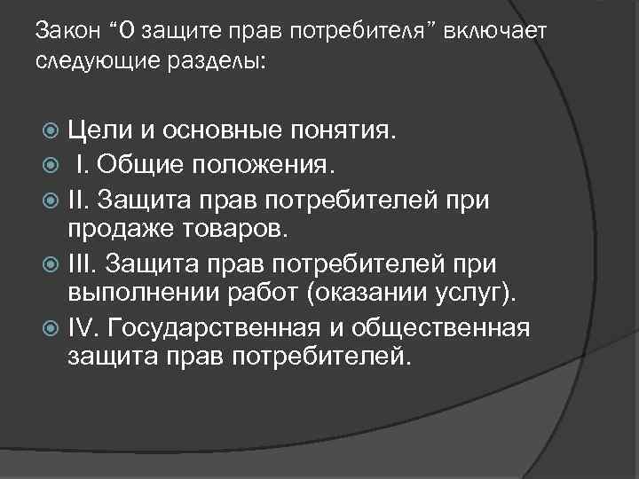 Закон “О защите прав потребителя” включает следующие разделы: Цели и основные понятия. I. Общие