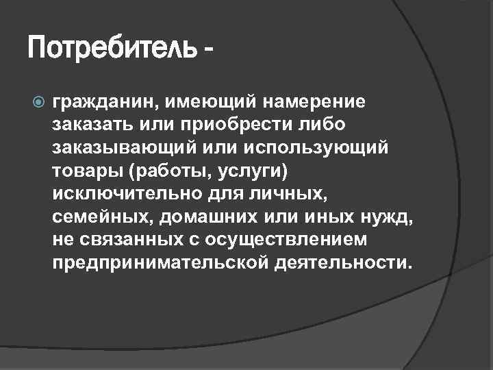 Потребитель гражданин, имеющий намерение заказать или приобрести либо заказывающий или использующий товары (работы, услуги)