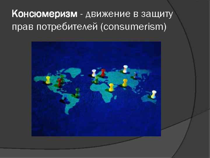 Консюмеризм - движение в защиту прав потребителей (consumerism) 