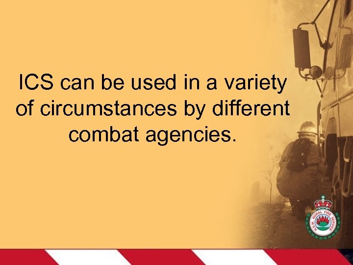 ICS can be used in a variety of circumstances by different combat agencies. 