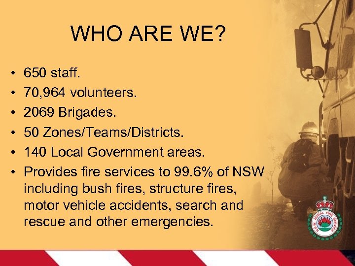 WHO ARE WE? • • • 650 staff. 70, 964 volunteers. 2069 Brigades. 50