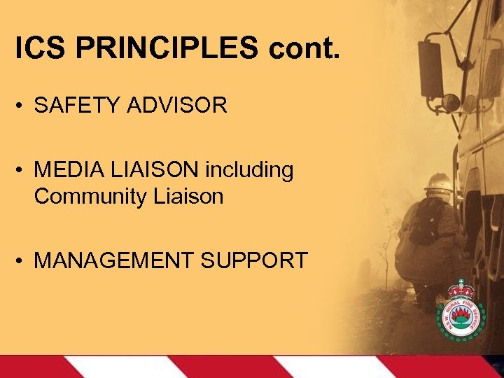 ICS PRINCIPLES cont. • SAFETY ADVISOR • MEDIA LIAISON including Community Liaison • MANAGEMENT