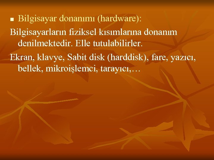 Bilgisayar donanımı (hardware): Bilgisayarların fiziksel kısımlarına donanım denilmektedir. Elle tutulabilirler. Ekran, klavye, Sabit disk