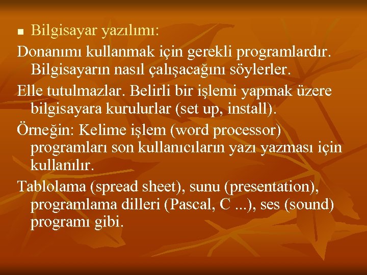 Bilgisayar yazılımı: Donanımı kullanmak için gerekli programlardır. Bilgisayarın nasıl çalışacağını söylerler. Elle tutulmazlar. Belirli