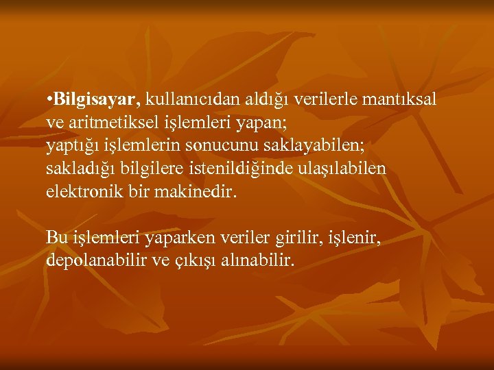  • Bilgisayar, kullanıcıdan aldığı verilerle mantıksal ve aritmetiksel işlemleri yapan; yaptığı işlemlerin sonucunu