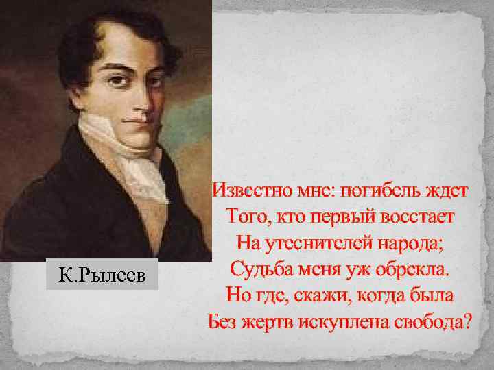 К. Рылеев Известно мне: погибель ждет Того, кто первый восстает На утеснителей народа; Судьба