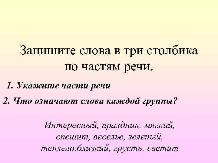 Запишите слова в три столбика по частям речи. 1. Укажите части речи 2. Что