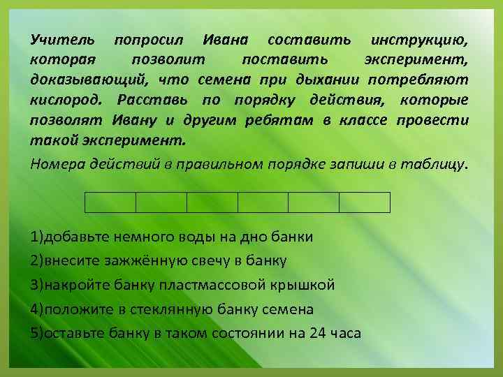 Учитель попросил Ивана составить инструкцию, которая позволит поставить эксперимент, доказывающий, что семена при дыхании