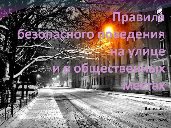 Правила безопасного поведения на улице и в общественных местах Выполнила Сидорова Елена 10» А»