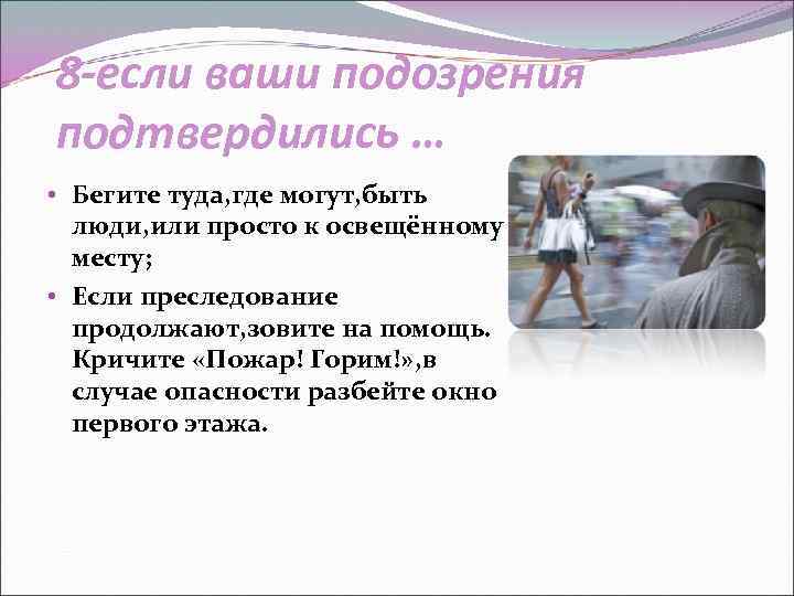 8 -если ваши подозрения подтвердились … • Бегите туда, где могут, быть люди, или