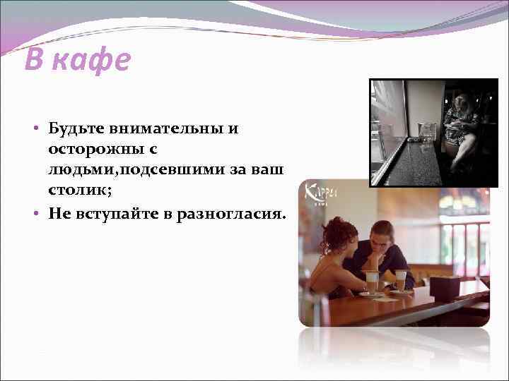 В кафе • Будьте внимательны и осторожны с людьми, подсевшими за ваш столик; •