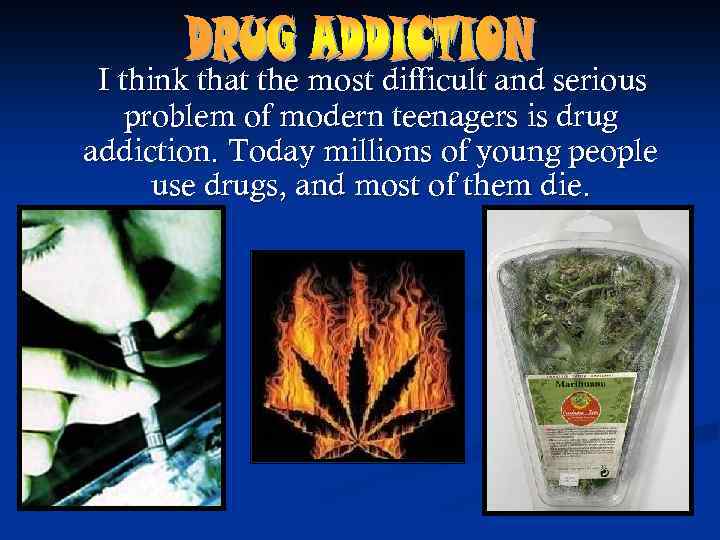 I think that the most difficult and serious problem of modern teenagers is drug