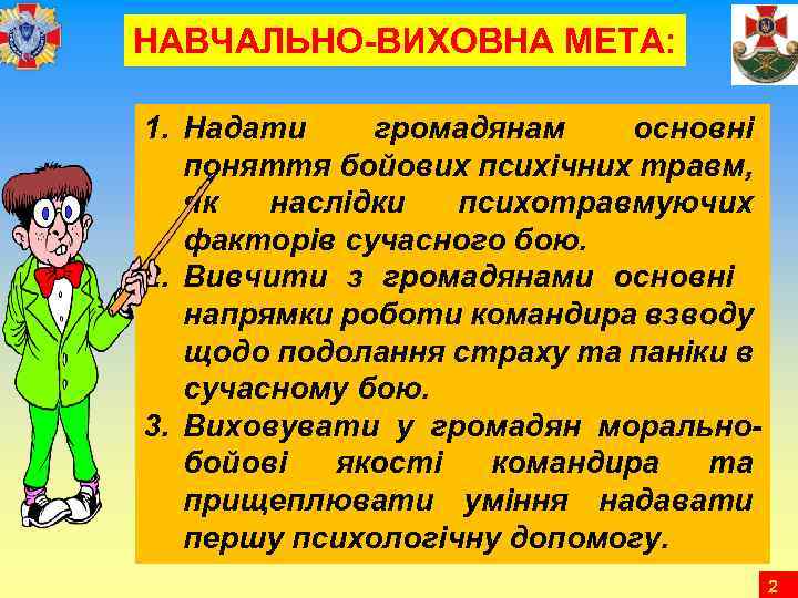 НАВЧАЛЬНО-ВИХОВНА МЕТА: 1. Надати громадянам основні поняття бойових психічних травм, як наслідки психотравмуючих факторів