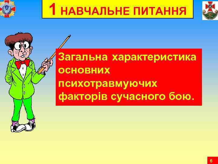 1 НАВЧАЛЬНЕ ПИТАННЯ Загальна характеристика основних психотравмуючих факторів сучасного бою. 6 