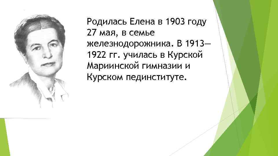 Родилась Елена в 1903 году 27 мая, в семье железнодорожника. В 1913— 1922 гг.