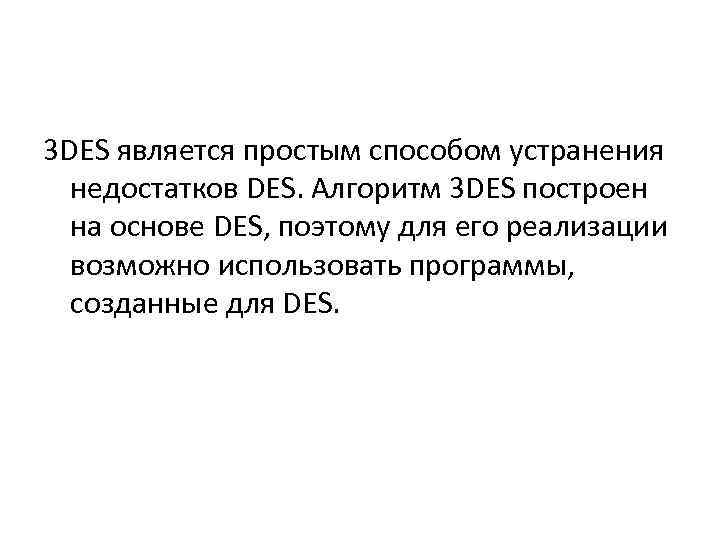 3 DES является простым способом устранения недостатков DES. Алгоритм 3 DES построен на основе