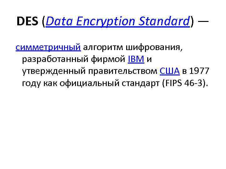 DES (Data Encryption Standard) — симметричный алгоритм шифрования, разработанный фирмой IBM и утвержденный правительством