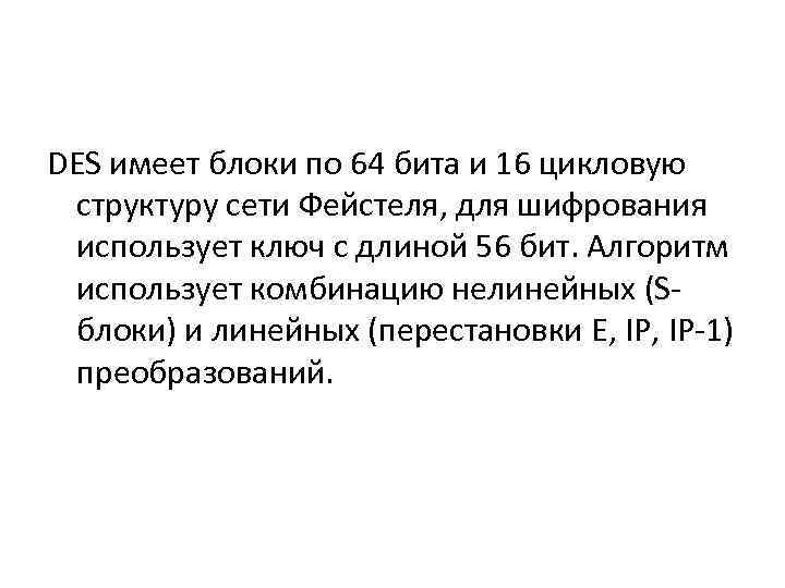 DES имеет блоки по 64 бита и 16 цикловую структуру сети Фейстеля, для шифрования