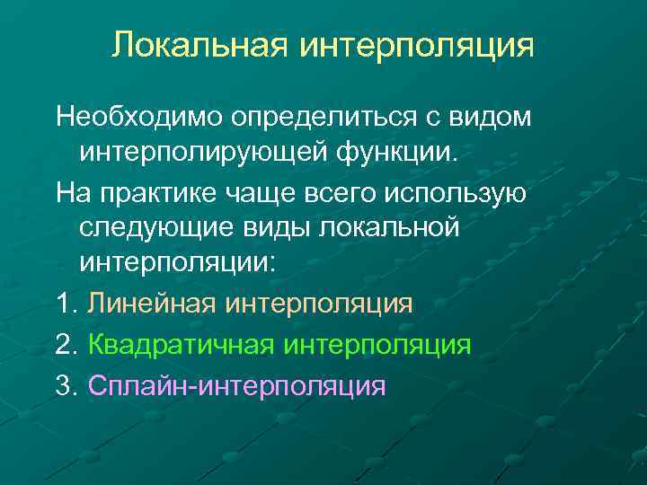 Локальная интерполяция Необходимо определиться с видом интерполирующей функции. На практике чаще всего использую следующие