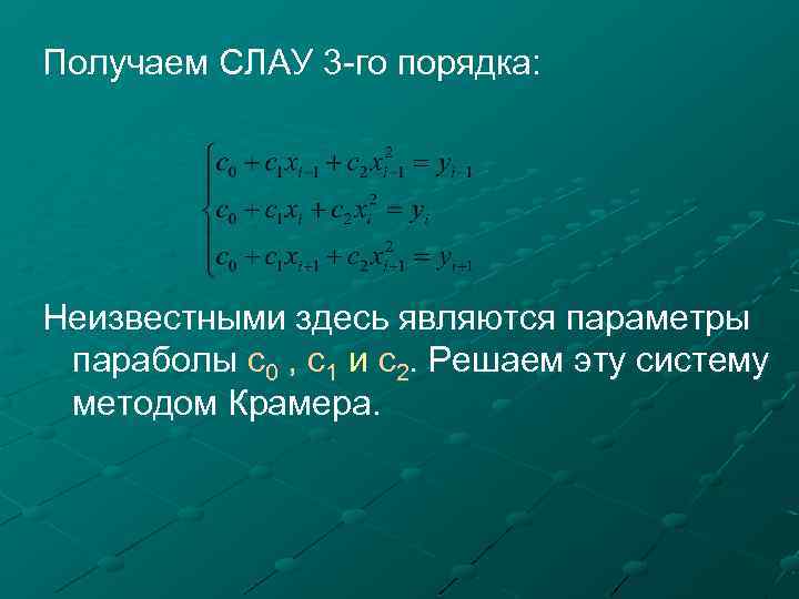Получаем СЛАУ 3 -го порядка: Неизвестными здесь являются параметры параболы c 0 , c