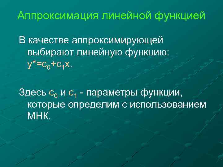 Аппроксимация линейной функцией В качестве аппроксимирующей выбирают линейную функцию: y*=c 0+c 1 x. Здесь
