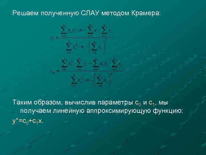 Решаем полученную СЛАУ методом Крамера: Таким образом, вычислив параметры c 0 и c 1,