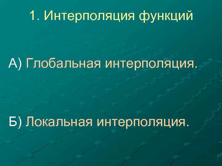 1. Интерполяция функций А) Глобальная интерполяция. Б) Локальная интерполяция. 