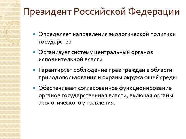 Президент Российской Федерации Определяет направления экологической политики государства Организует систему центральный органов исполнительной власти