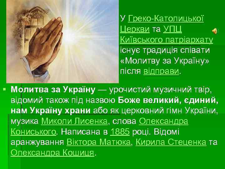 У Греко-Католицької Церкви та УПЦ Київського патріархату існує традиція співати «Молитву за Україну» після