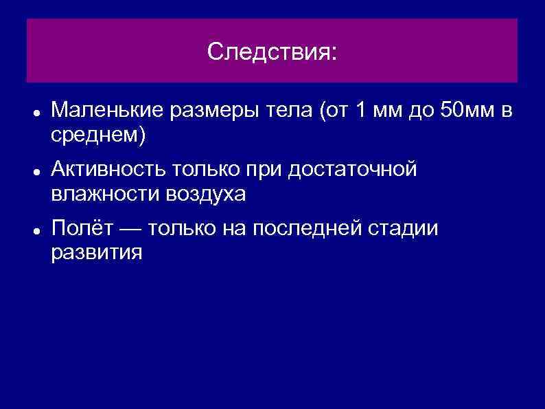 Следствия: Маленькие размеры тела (от 1 мм до 50 мм в среднем) Активность только