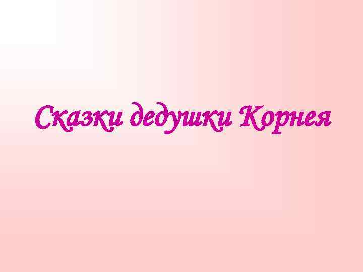 Сказки дедушки Корнея 