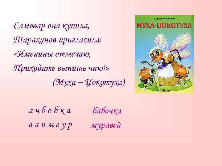 Самовар она купила, Тараканов пригласила: «Именины отмечаю, Приходите выпить чаю!» (Муха – Цокотуха) ачбобка