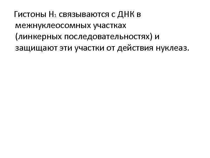Гистоны Н 1 связываются с ДНК в межнуклеосомных участках (линкерных последовательностях) и защищают эти