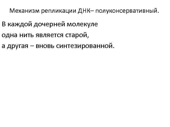 Механизм репликации ДНК– полуконсервативный. В каждой дочерней молекуле одна нить является старой, а другая