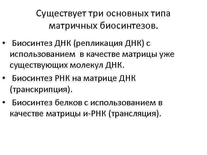 Существует три основных типа матричных биосинтезов. • Биосинтез ДНК (репликация ДНК) с использованием в