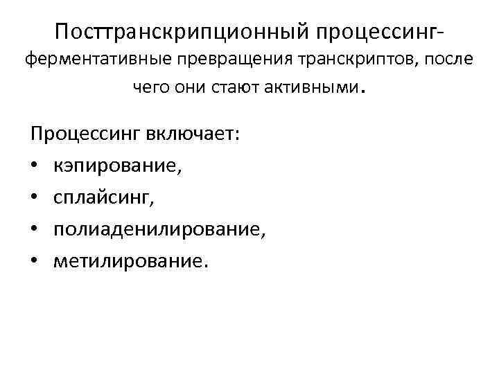 Посттранскрипционный процессинг- ферментативные превращения транскриптов, после чего они стают активными. Процессинг включает: • кэпирование,