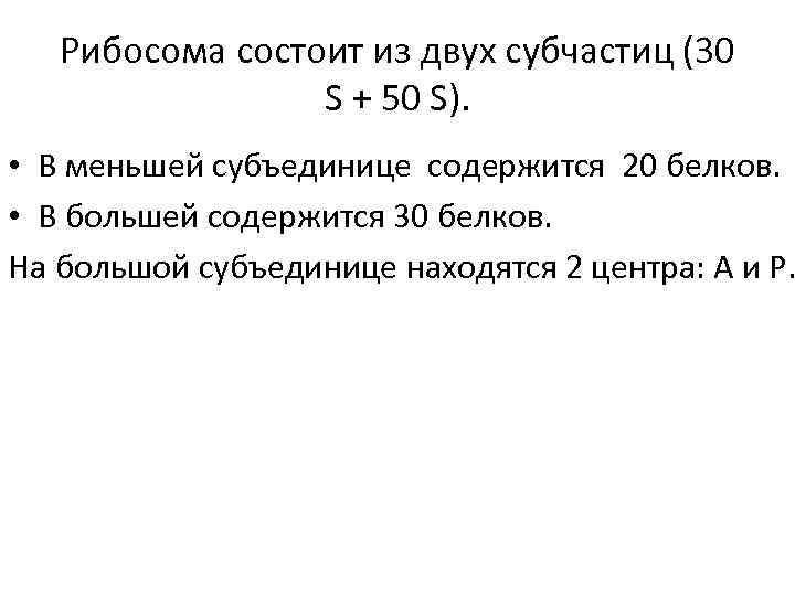 Рибосома состоит из двух субчастиц (30 S + 50 S). • В меньшей субъединице