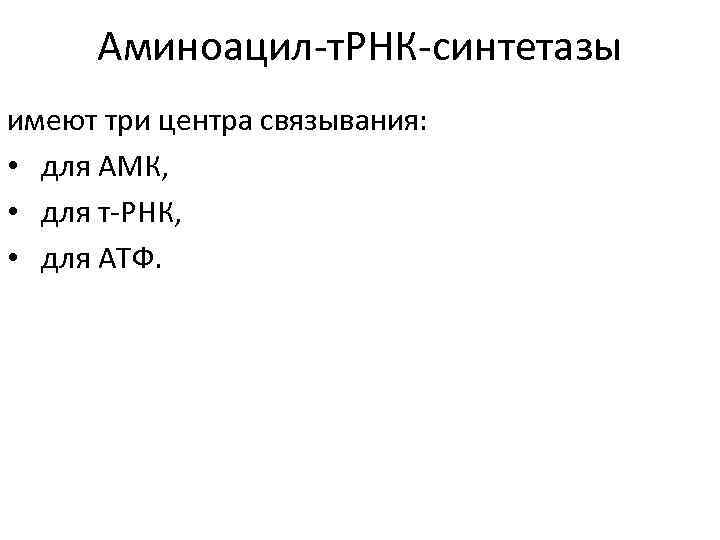 Аминоацил-т. РНК-синтетазы имеют три центра связывания: • для АМК, • для т-РНК, • для