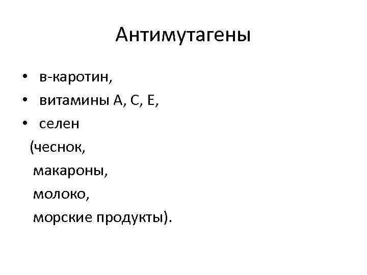 Антимутагены • в-каротин, • витамины А, С, Е, • селен (чеснок, макароны, молоко, морские