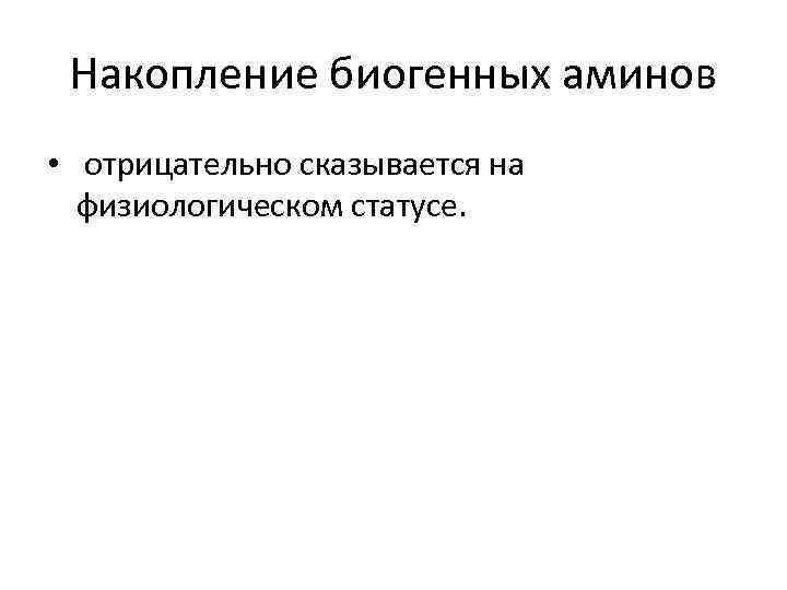 Накопление биогенных аминов • отрицательно сказывается на физиологическом статусе. 